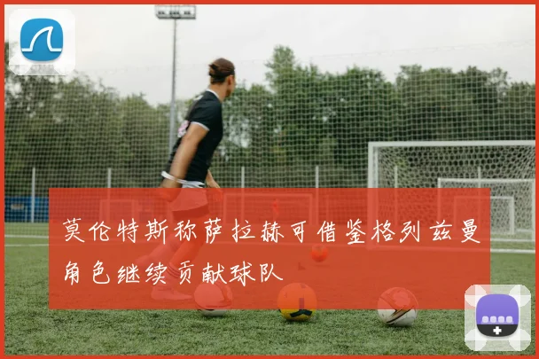 莫伦特斯称萨拉赫可借鉴格列兹曼角色继续贡献球队