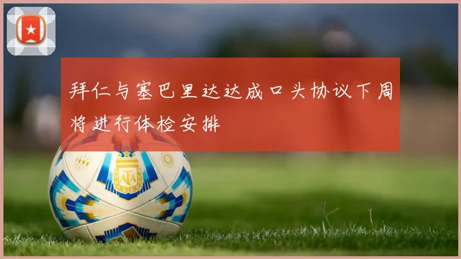 拜仁与塞巴里达达成口头协议下周将进行体检安排