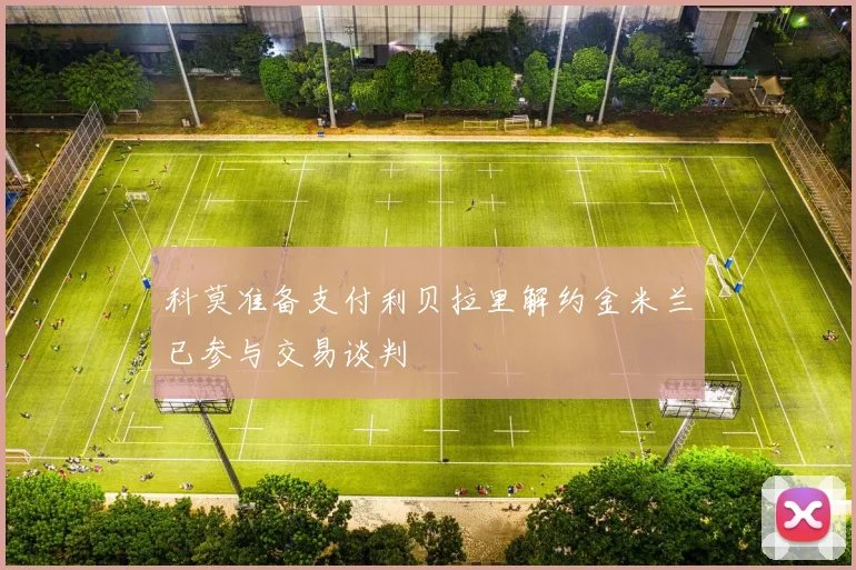 科莫准备支付利贝拉里解约金米兰已参与交易谈判