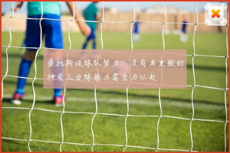 桑托斯谈球队努力：没有库里般的神奇三分球能力需全力以赴