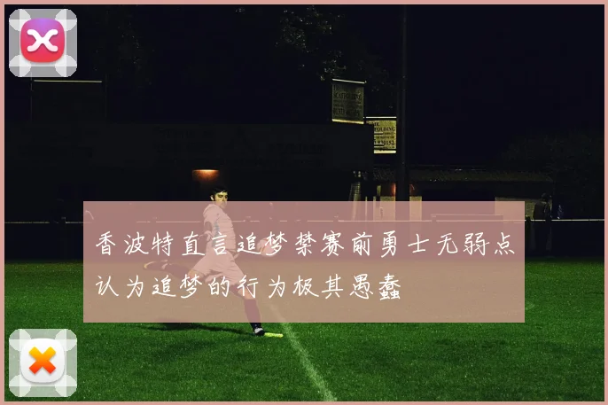 香波特直言追梦禁赛前勇士无弱点认为追梦的行为极其愚蠢
