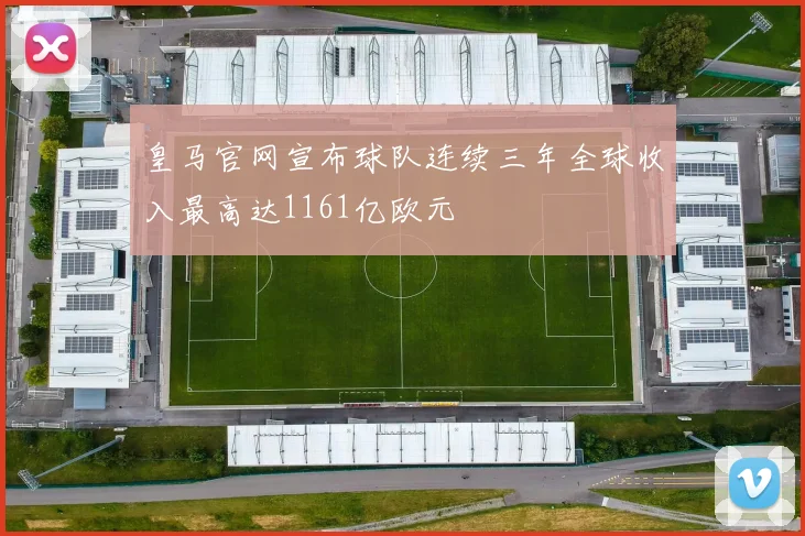 皇马官网宣布球队连续三年全球收入最高达1161亿欧元