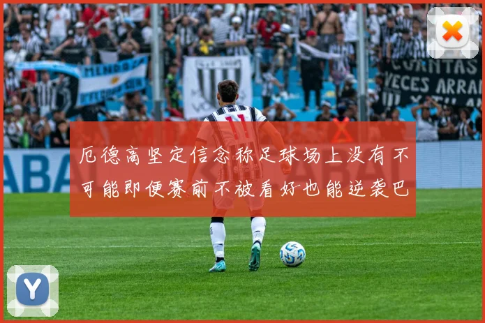 厄德高坚定信念称足球场上没有不可能即便赛前不被看好也能逆袭巴西