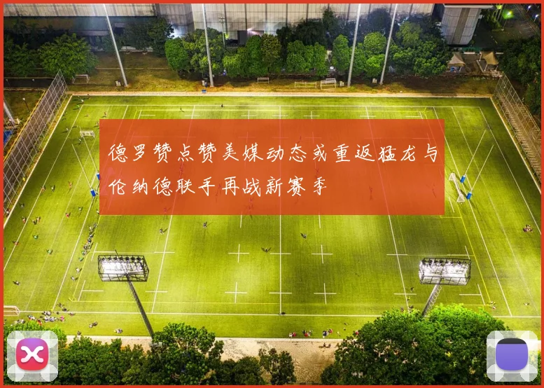 德罗赞点赞美媒动态或重返猛龙与伦纳德联手再战新赛季