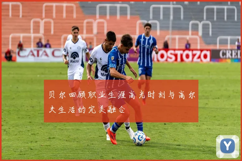 贝尔回顾职业生涯高光时刻与高尔夫生活的完美融合