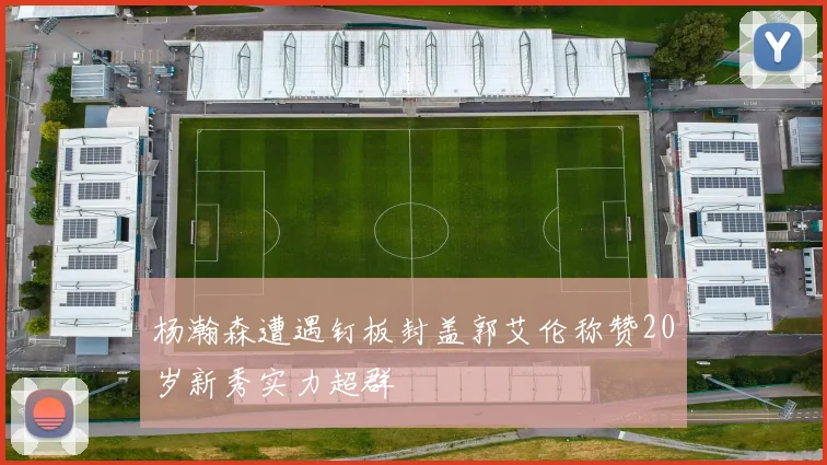 杨瀚森遭遇钉板封盖郭艾伦称赞20岁新秀实力超群