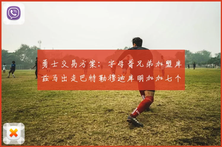 勇士交易方案：字母哥兄弟加盟库兹马出走巴特勒穆迪库明加加七个首轮选秀权