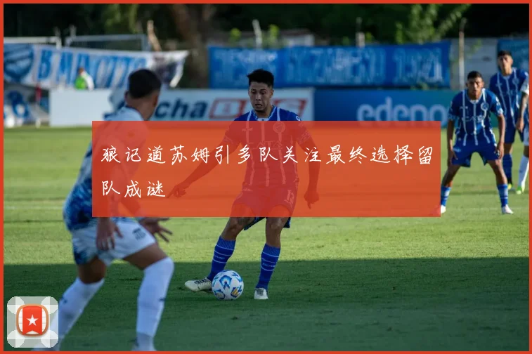 狼记道苏姆引多队关注最终选择留队成谜
