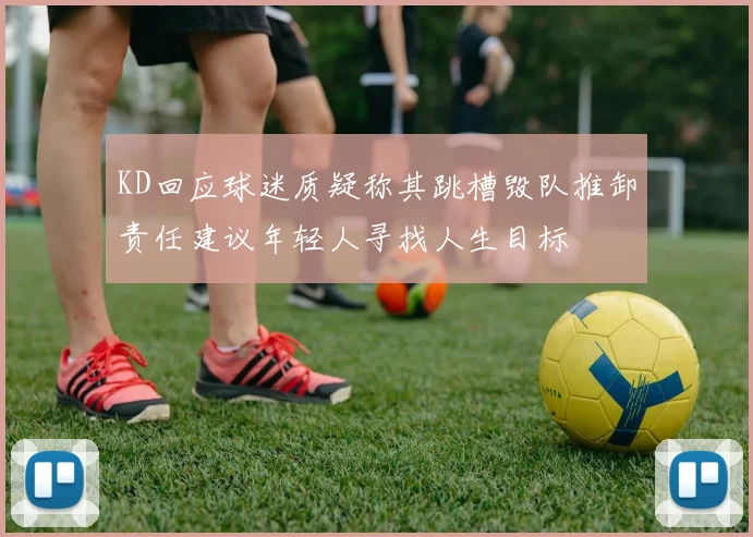 KD回应球迷质疑称其跳槽毁队推卸责任建议年轻人寻找人生目标