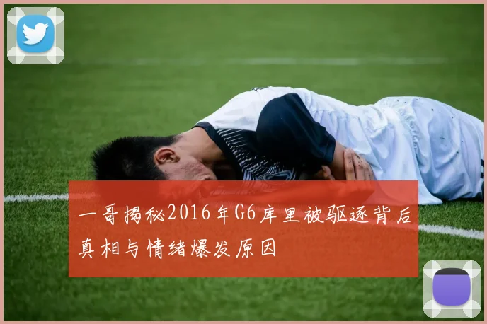 一哥揭秘2016年G6库里被驱逐背后真相与情绪爆发原因