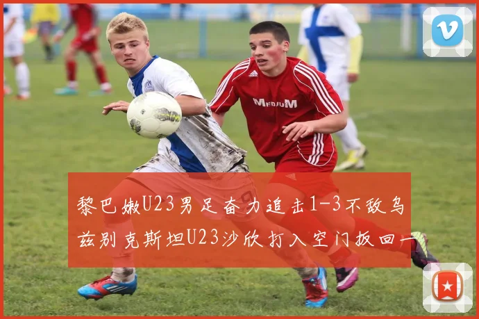 黎巴嫩U23男足奋力追击1-3不敌乌兹别克斯坦U23沙欣打入空门扳回一城