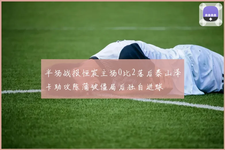 半场战报恒宸主场0比2落后泰山泽卡助攻陈蒲破僵局后独自进球